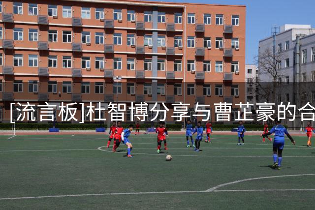 [流言板]杜智博分享与曹芷豪的合照：恭喜我好兄弟，一起并肩前行！